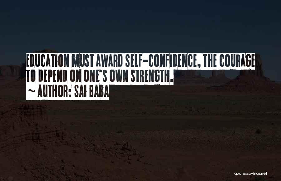 Sai Baba Quotes: Education Must Award Self-confidence, The Courage To Depend On One's Own Strength.