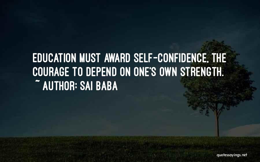 Sai Baba Quotes: Education Must Award Self-confidence, The Courage To Depend On One's Own Strength.