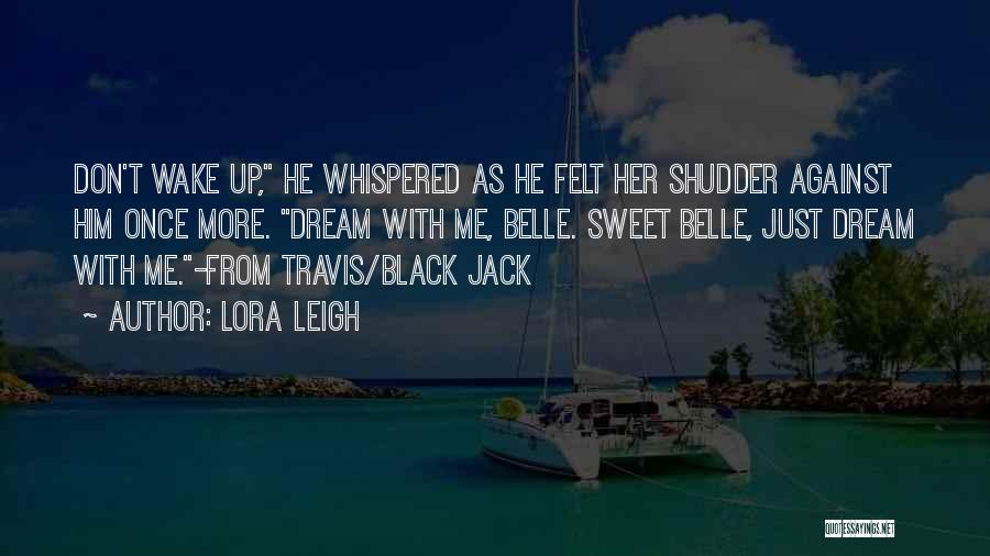 Lora Leigh Quotes: Don't Wake Up, He Whispered As He Felt Her Shudder Against Him Once More. Dream With Me, Belle. Sweet Belle,