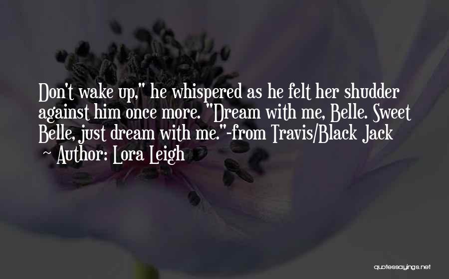 Lora Leigh Quotes: Don't Wake Up, He Whispered As He Felt Her Shudder Against Him Once More. Dream With Me, Belle. Sweet Belle,