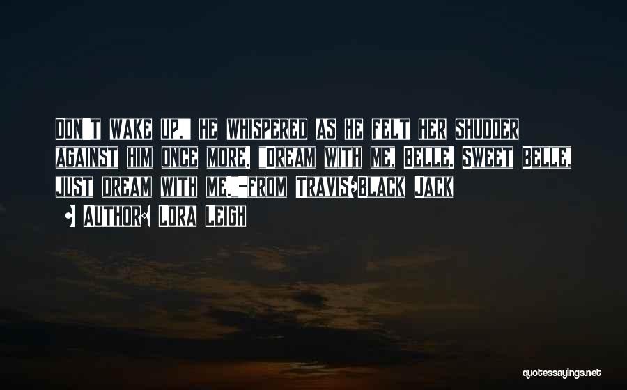 Lora Leigh Quotes: Don't Wake Up, He Whispered As He Felt Her Shudder Against Him Once More. Dream With Me, Belle. Sweet Belle,