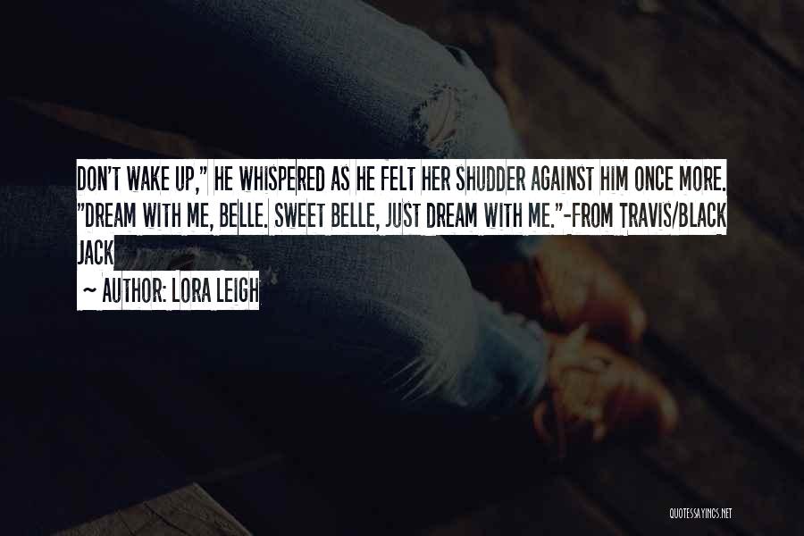 Lora Leigh Quotes: Don't Wake Up, He Whispered As He Felt Her Shudder Against Him Once More. Dream With Me, Belle. Sweet Belle,