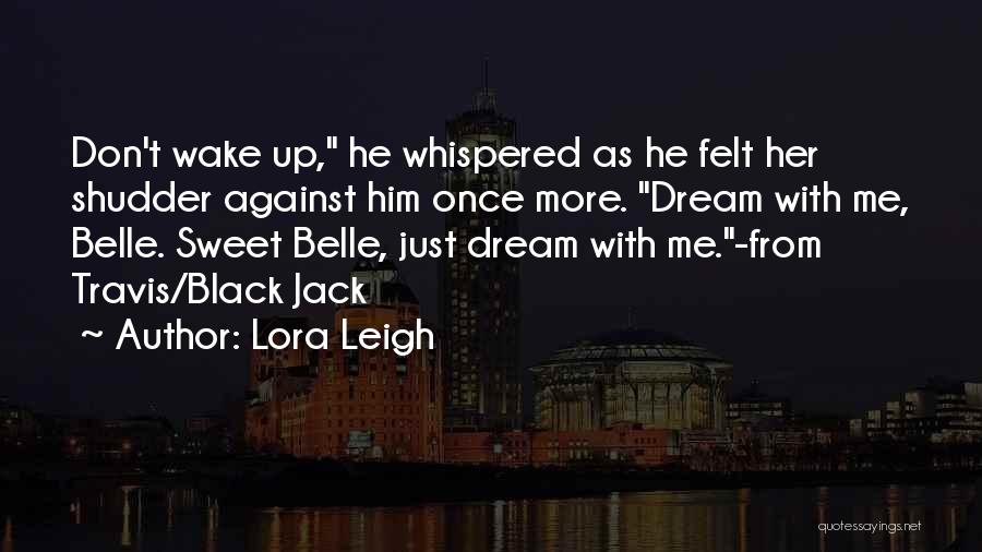 Lora Leigh Quotes: Don't Wake Up, He Whispered As He Felt Her Shudder Against Him Once More. Dream With Me, Belle. Sweet Belle,