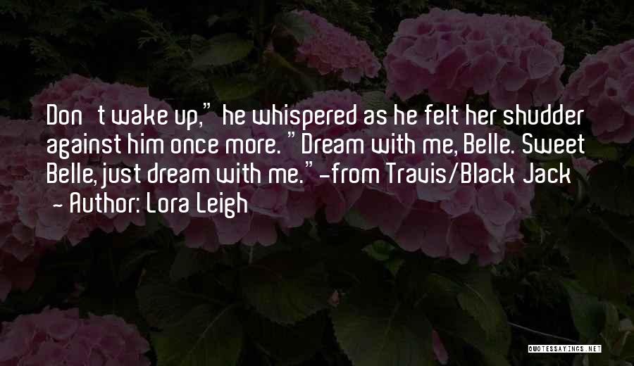 Lora Leigh Quotes: Don't Wake Up, He Whispered As He Felt Her Shudder Against Him Once More. Dream With Me, Belle. Sweet Belle,