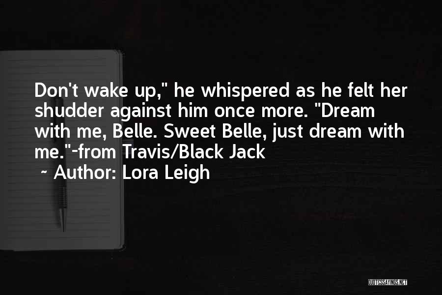 Lora Leigh Quotes: Don't Wake Up, He Whispered As He Felt Her Shudder Against Him Once More. Dream With Me, Belle. Sweet Belle,