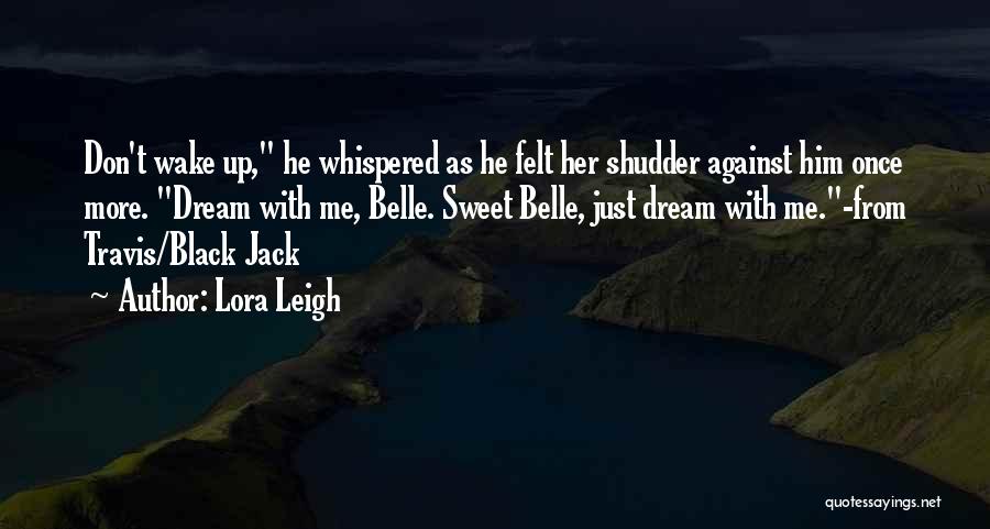 Lora Leigh Quotes: Don't Wake Up, He Whispered As He Felt Her Shudder Against Him Once More. Dream With Me, Belle. Sweet Belle,