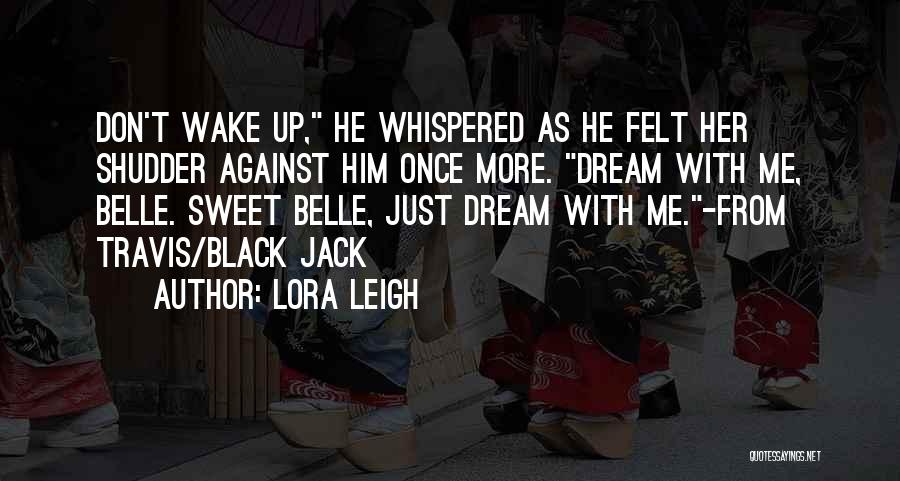 Lora Leigh Quotes: Don't Wake Up, He Whispered As He Felt Her Shudder Against Him Once More. Dream With Me, Belle. Sweet Belle,