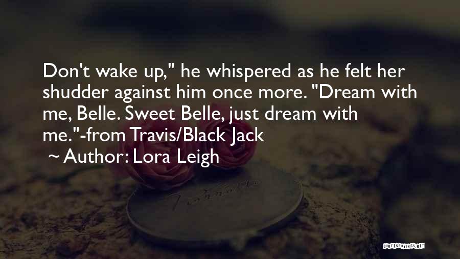 Lora Leigh Quotes: Don't Wake Up, He Whispered As He Felt Her Shudder Against Him Once More. Dream With Me, Belle. Sweet Belle,