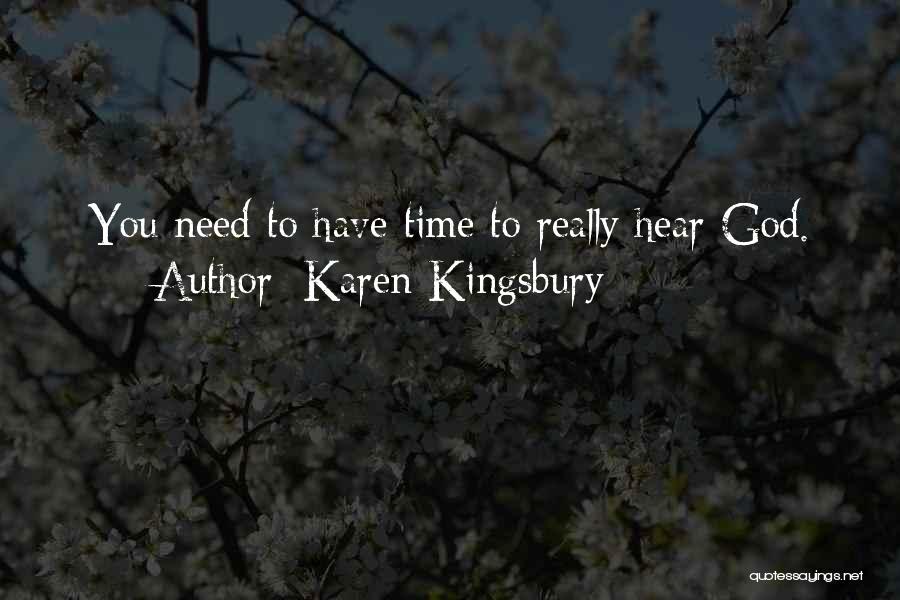 Karen Kingsbury Quotes: You Need To Have Time To Really Hear God.