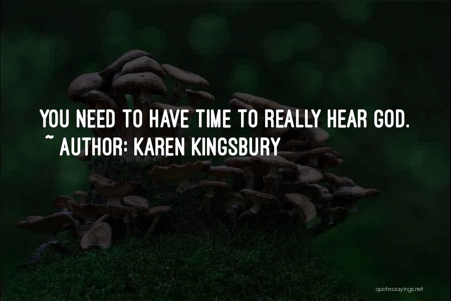 Karen Kingsbury Quotes: You Need To Have Time To Really Hear God.