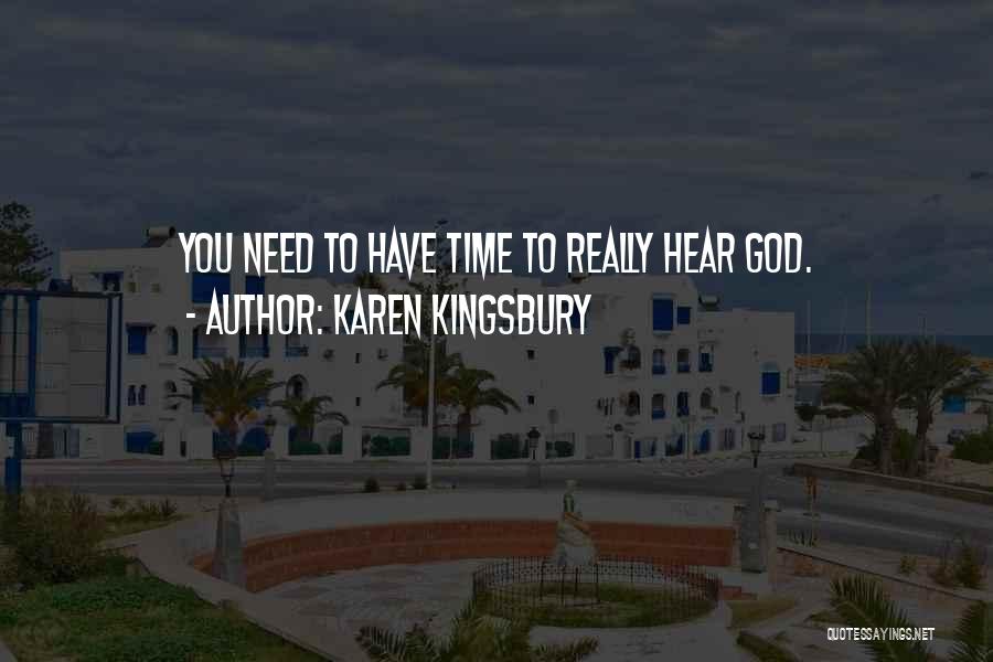 Karen Kingsbury Quotes: You Need To Have Time To Really Hear God.