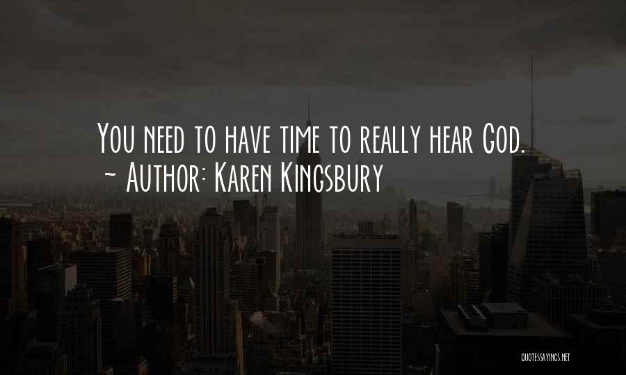 Karen Kingsbury Quotes: You Need To Have Time To Really Hear God.