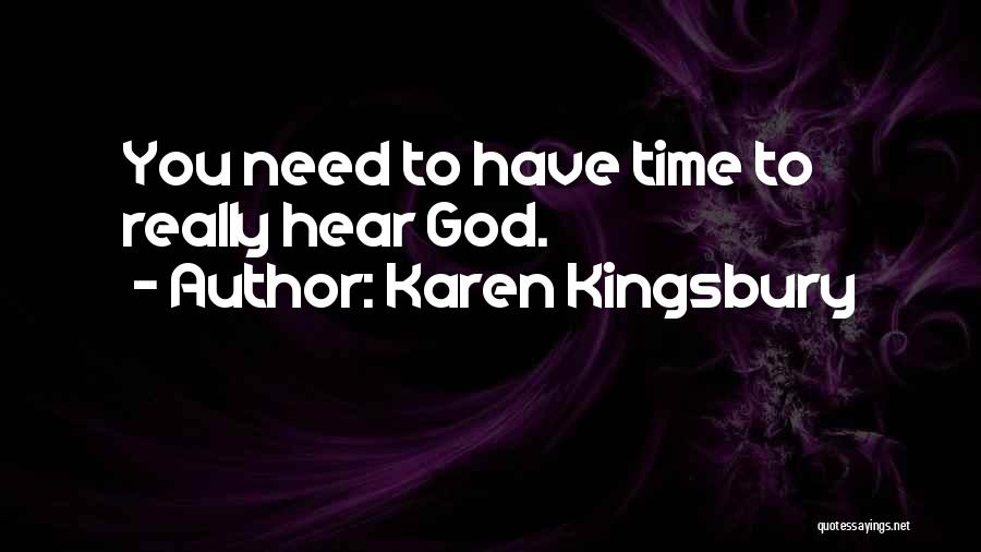 Karen Kingsbury Quotes: You Need To Have Time To Really Hear God.