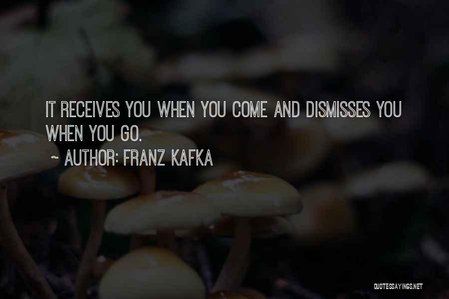 Franz Kafka Quotes: It Receives You When You Come And Dismisses You When You Go.