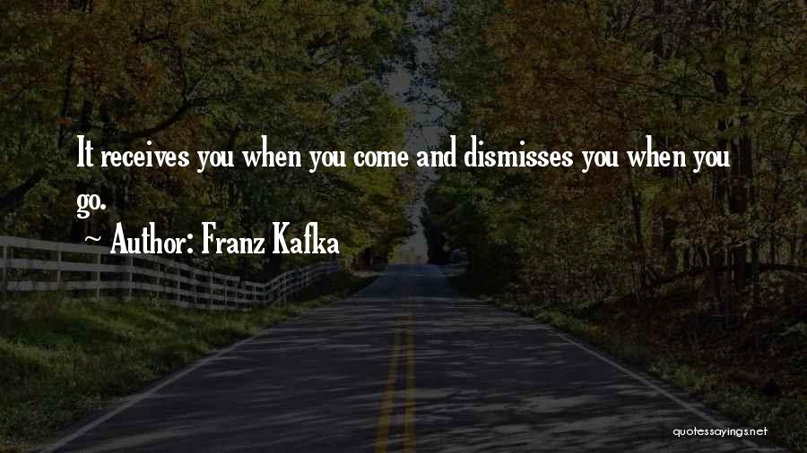 Franz Kafka Quotes: It Receives You When You Come And Dismisses You When You Go.