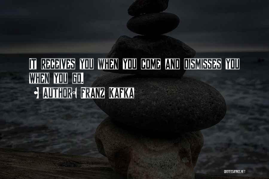 Franz Kafka Quotes: It Receives You When You Come And Dismisses You When You Go.