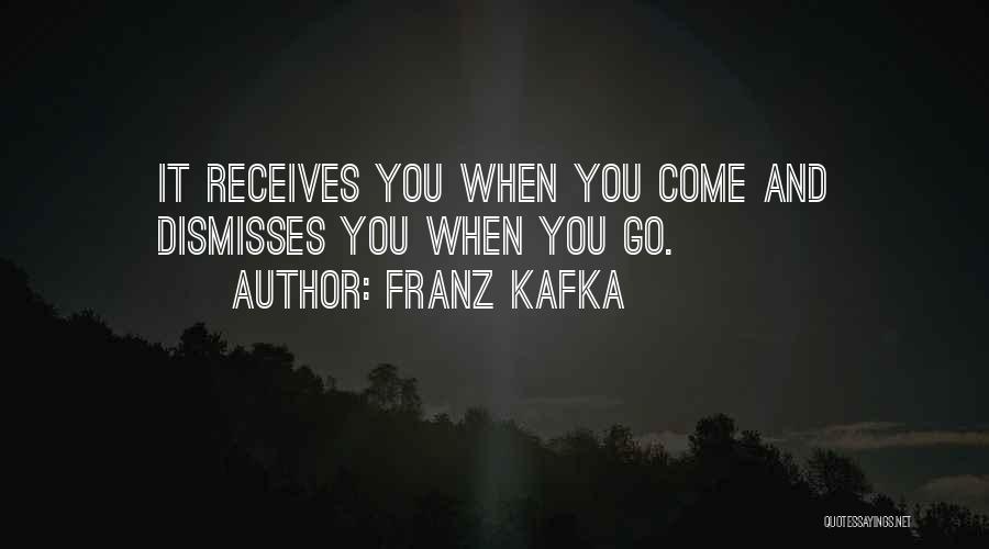 Franz Kafka Quotes: It Receives You When You Come And Dismisses You When You Go.