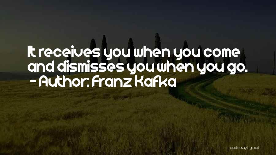 Franz Kafka Quotes: It Receives You When You Come And Dismisses You When You Go.