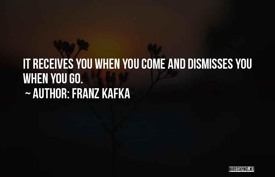 Franz Kafka Quotes: It Receives You When You Come And Dismisses You When You Go.