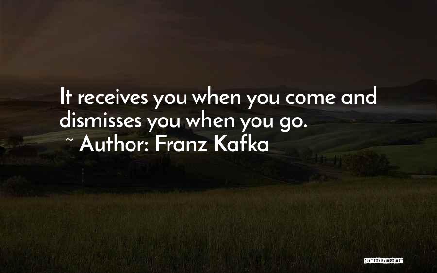 Franz Kafka Quotes: It Receives You When You Come And Dismisses You When You Go.