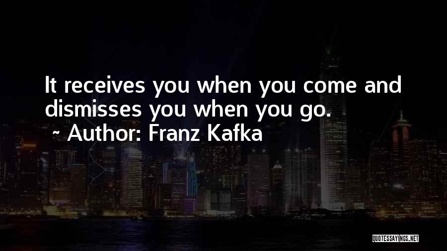 Franz Kafka Quotes: It Receives You When You Come And Dismisses You When You Go.