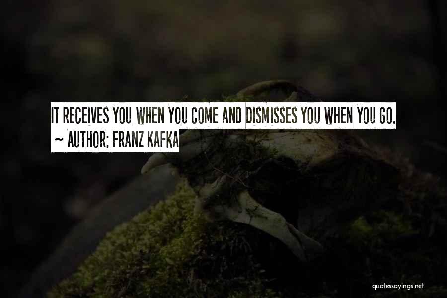 Franz Kafka Quotes: It Receives You When You Come And Dismisses You When You Go.