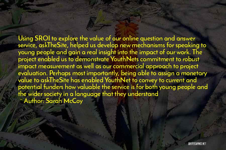 Sarah McCoy Quotes: Using Sroi To Explore The Value Of Our Online Question And Answer Service, Askthesite, Helped Us Develop New Mechanisms For