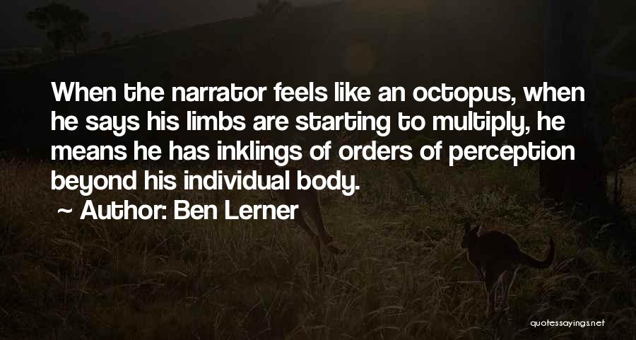 Ben Lerner Quotes: When The Narrator Feels Like An Octopus, When He Says His Limbs Are Starting To Multiply, He Means He Has