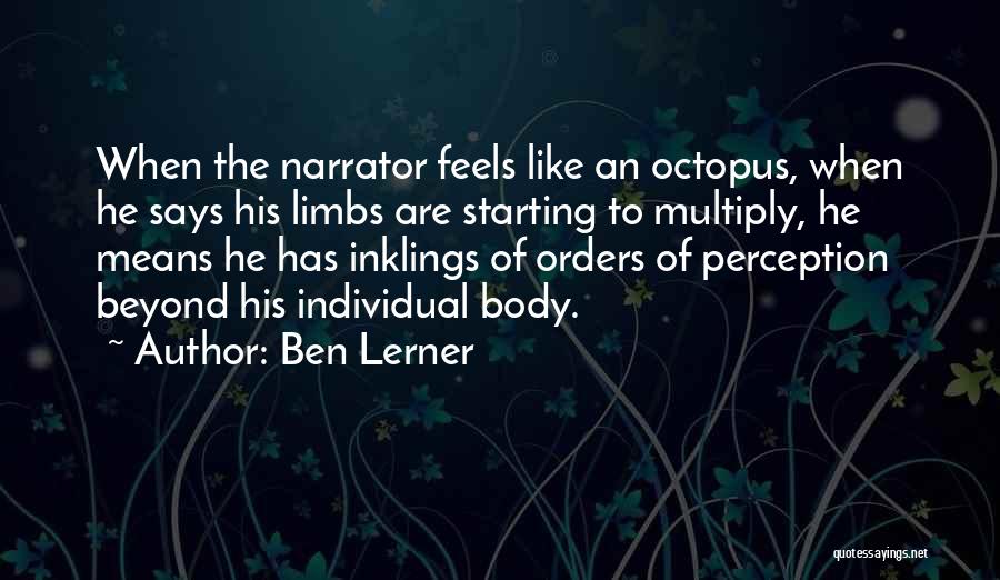 Ben Lerner Quotes: When The Narrator Feels Like An Octopus, When He Says His Limbs Are Starting To Multiply, He Means He Has