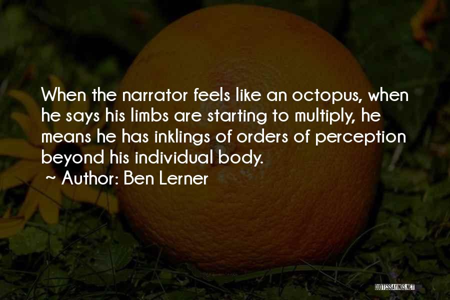 Ben Lerner Quotes: When The Narrator Feels Like An Octopus, When He Says His Limbs Are Starting To Multiply, He Means He Has