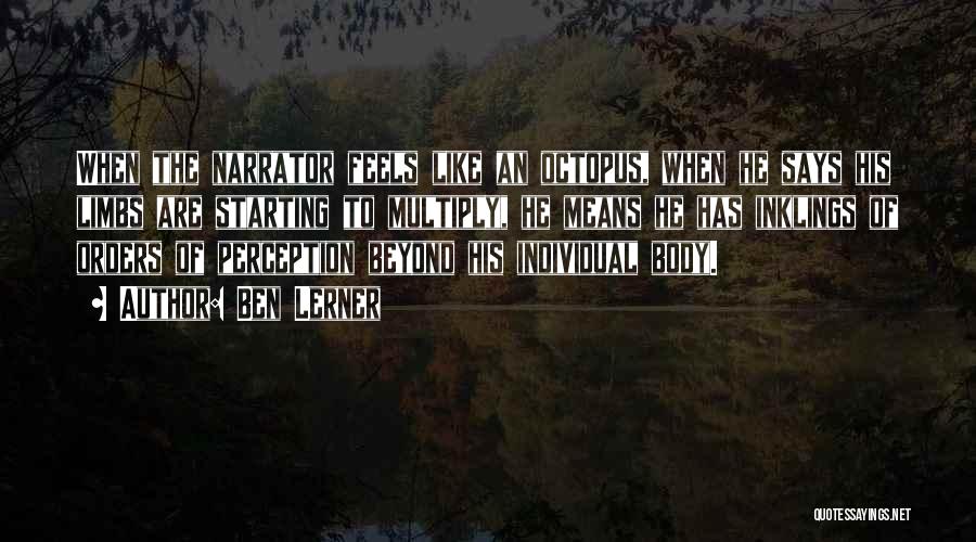 Ben Lerner Quotes: When The Narrator Feels Like An Octopus, When He Says His Limbs Are Starting To Multiply, He Means He Has