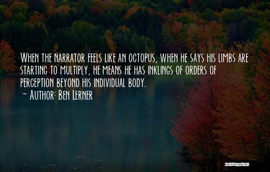 Ben Lerner Quotes: When The Narrator Feels Like An Octopus, When He Says His Limbs Are Starting To Multiply, He Means He Has