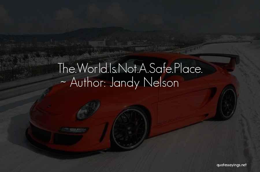 Jandy Nelson Quotes: The.world.is.not.a.safe.place.