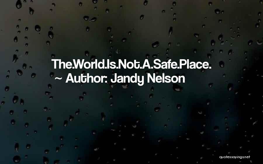 Jandy Nelson Quotes: The.world.is.not.a.safe.place.