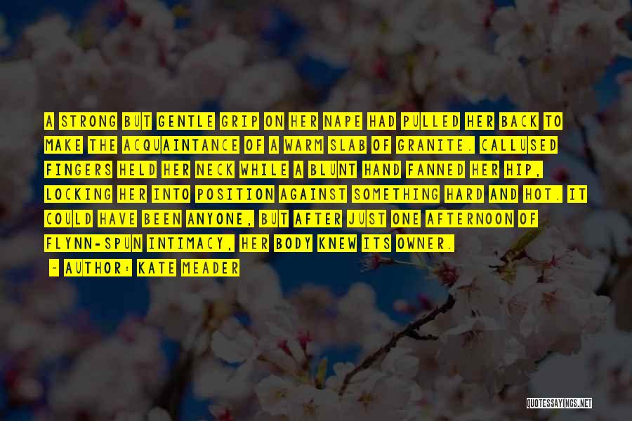 Kate Meader Quotes: A Strong But Gentle Grip On Her Nape Had Pulled Her Back To Make The Acquaintance Of A Warm Slab