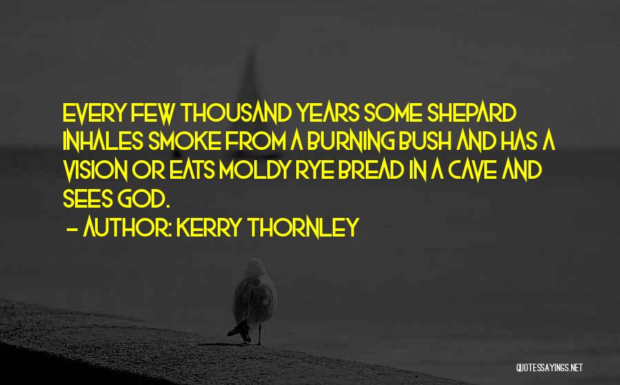 Kerry Thornley Quotes: Every Few Thousand Years Some Shepard Inhales Smoke From A Burning Bush And Has A Vision Or Eats Moldy Rye