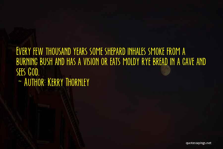 Kerry Thornley Quotes: Every Few Thousand Years Some Shepard Inhales Smoke From A Burning Bush And Has A Vision Or Eats Moldy Rye