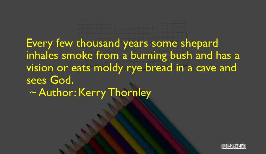 Kerry Thornley Quotes: Every Few Thousand Years Some Shepard Inhales Smoke From A Burning Bush And Has A Vision Or Eats Moldy Rye