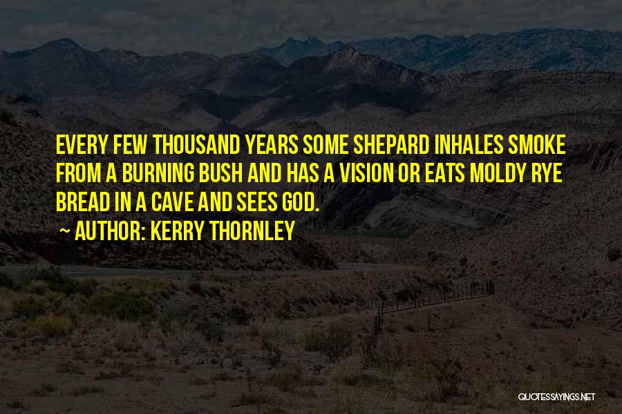 Kerry Thornley Quotes: Every Few Thousand Years Some Shepard Inhales Smoke From A Burning Bush And Has A Vision Or Eats Moldy Rye