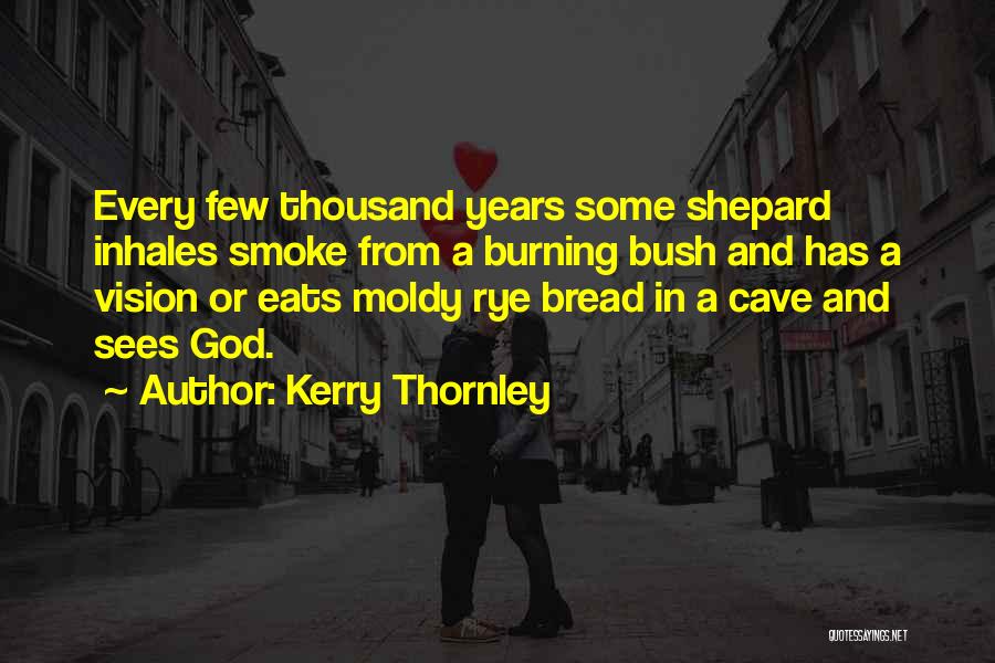 Kerry Thornley Quotes: Every Few Thousand Years Some Shepard Inhales Smoke From A Burning Bush And Has A Vision Or Eats Moldy Rye