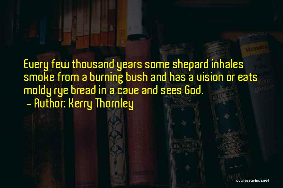 Kerry Thornley Quotes: Every Few Thousand Years Some Shepard Inhales Smoke From A Burning Bush And Has A Vision Or Eats Moldy Rye