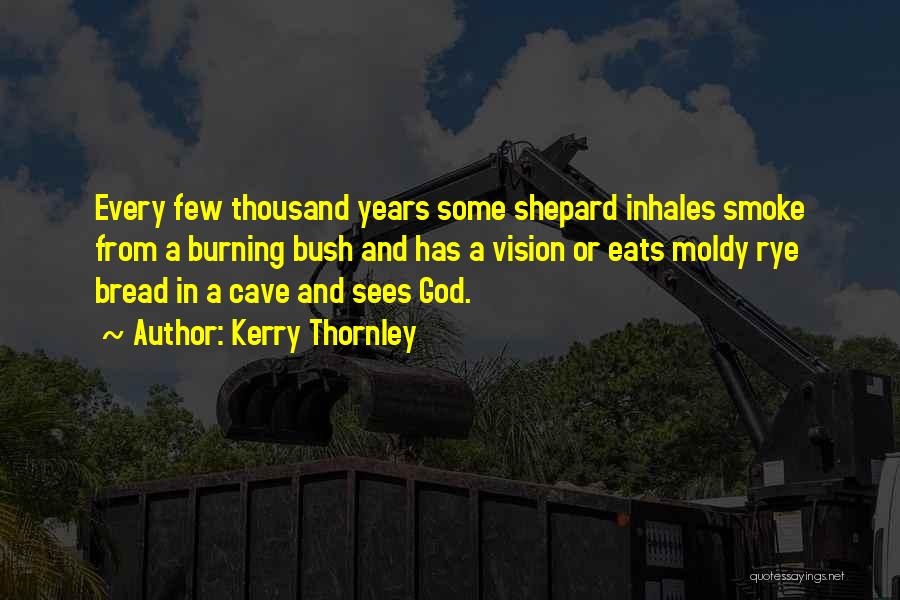 Kerry Thornley Quotes: Every Few Thousand Years Some Shepard Inhales Smoke From A Burning Bush And Has A Vision Or Eats Moldy Rye