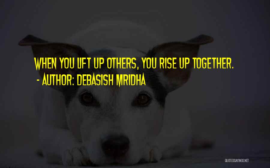 Debasish Mridha Quotes: When You Lift Up Others, You Rise Up Together.