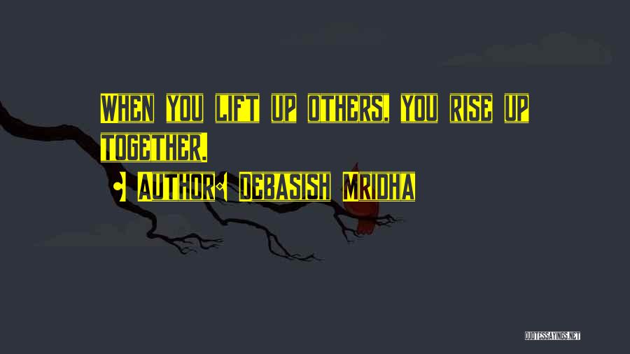 Debasish Mridha Quotes: When You Lift Up Others, You Rise Up Together.