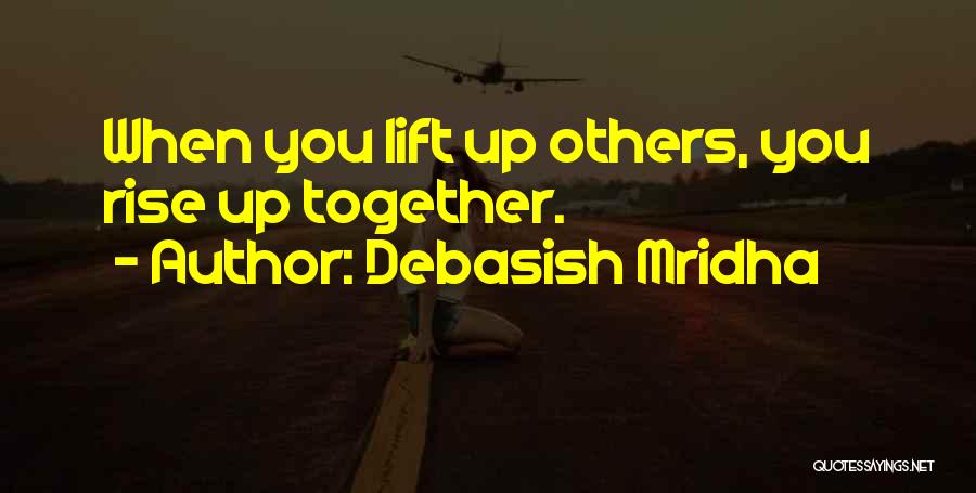 Debasish Mridha Quotes: When You Lift Up Others, You Rise Up Together.