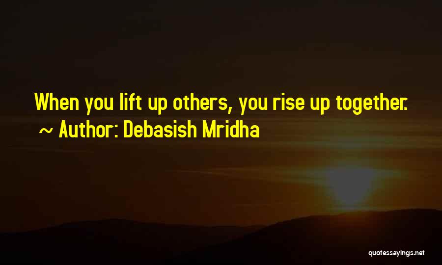 Debasish Mridha Quotes: When You Lift Up Others, You Rise Up Together.