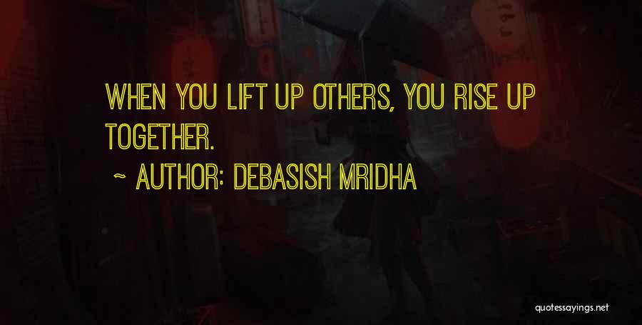 Debasish Mridha Quotes: When You Lift Up Others, You Rise Up Together.