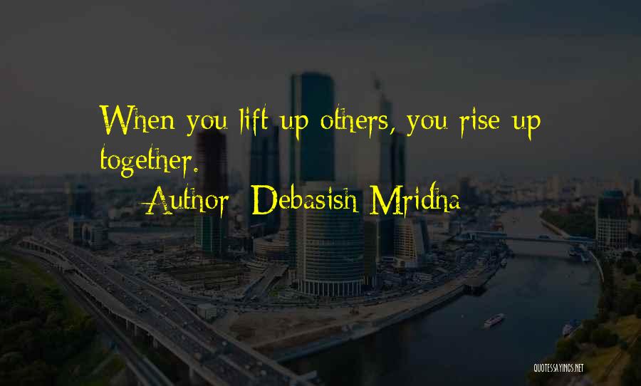 Debasish Mridha Quotes: When You Lift Up Others, You Rise Up Together.