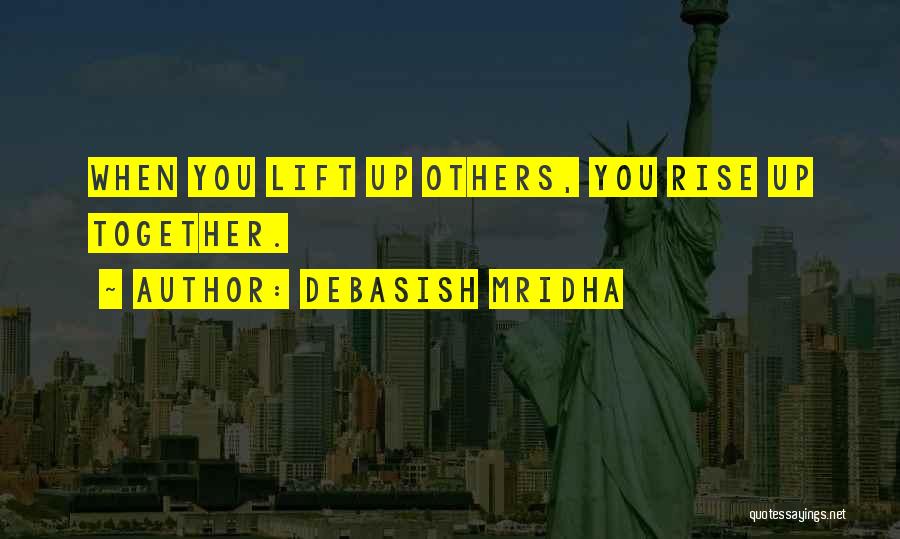 Debasish Mridha Quotes: When You Lift Up Others, You Rise Up Together.