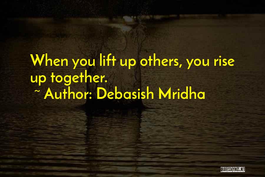 Debasish Mridha Quotes: When You Lift Up Others, You Rise Up Together.